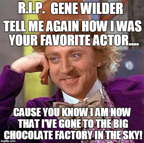 Creepy Condescending Wonka Meme | R.I.P. GENE WILDER; TELL ME AGAIN HOW I WAS YOUR FAVORITE ACTOR.... CAUSE YOU KNOW I AM NOW THAT I'VE GONE TO THE BIG CHOCOLATE FACTORY IN THE SKY! | image tagged in memes,creepy condescending wonka | made w/ Imgflip meme maker