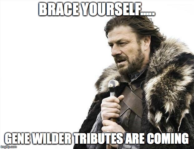 Brace Yourselves X is Coming | BRACE YOURSELF..... GENE WILDER TRIBUTES ARE COMING | image tagged in memes,brace yourselves x is coming | made w/ Imgflip meme maker