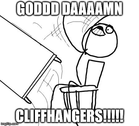 What do you thnk about them? | GODDD DAAAAMN; CLIFFHANGERS!!!!! | image tagged in memes,table flip guy,rage | made w/ Imgflip meme maker