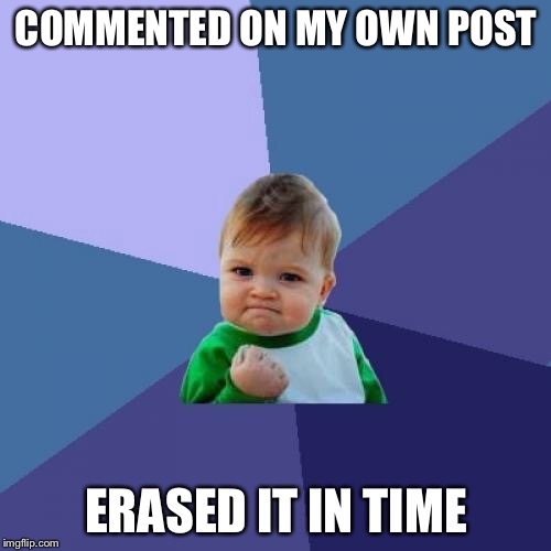Success Kid Meme | COMMENTED ON MY OWN POST ERASED IT IN TIME | image tagged in memes,success kid | made w/ Imgflip meme maker