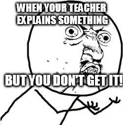 Y u no guy | WHEN YOUR TEACHER EXPLAINS SOMETHING; BUT YOU DON'T GET IT! | image tagged in y u no guy | made w/ Imgflip meme maker