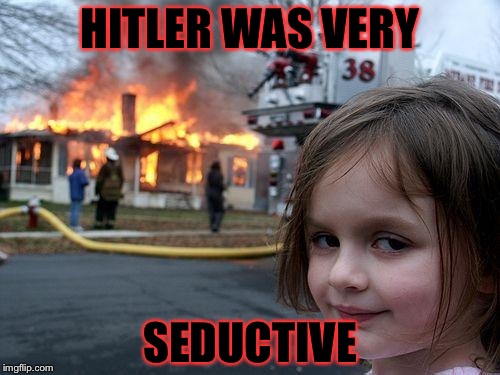 Watched his old tapes | HITLER WAS VERY; SEDUCTIVE | image tagged in memes,disaster girl | made w/ Imgflip meme maker