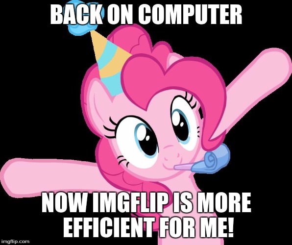 Pinkie partying | BACK ON COMPUTER; NOW IMGFLIP IS MORE EFFICIENT FOR ME! | image tagged in pinkie partying | made w/ Imgflip meme maker