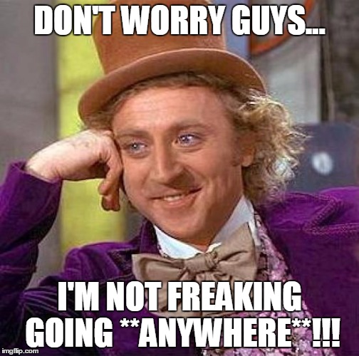 Gene Wilder: June 11, 1933 - August 29, 2016 | DON'T WORRY GUYS... I'M NOT FREAKING GOING **ANYWHERE**!!! | image tagged in memes,creepy condescending wonka | made w/ Imgflip meme maker