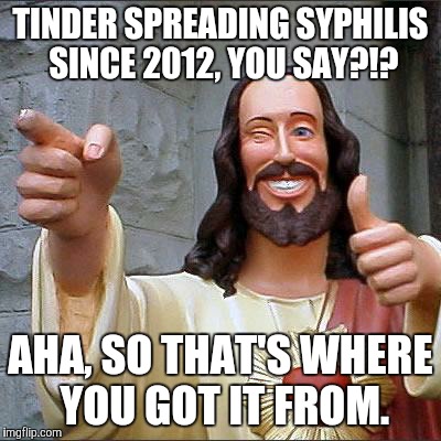 Yeah, you didn't get syphilis from another person, you got it from an app. Jesus understands. | TINDER SPREADING SYPHILIS SINCE 2012, YOU SAY?!? AHA, SO THAT'S WHERE YOU GOT IT FROM. | image tagged in buddy christ,tinder | made w/ Imgflip meme maker