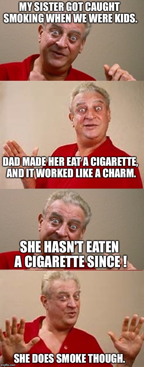 How NOT to quit smoking. | MY SISTER GOT CAUGHT SMOKING WHEN WE WERE KIDS. DAD MADE HER EAT A CIGARETTE, AND IT WORKED LIKE A CHARM. SHE HASN'T EATEN A CIGARETTE SINCE ! SHE DOES SMOKE THOUGH. | image tagged in rodney | made w/ Imgflip meme maker