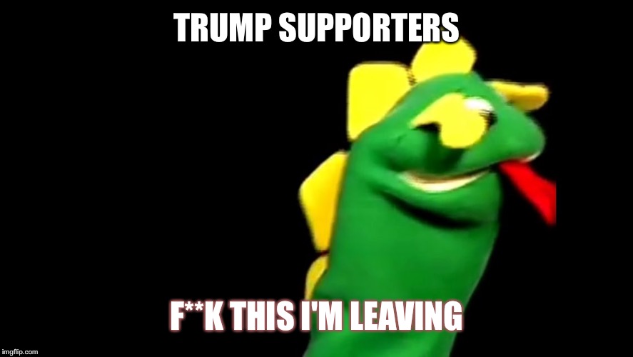 Trump Supporters | TRUMP SUPPORTERS; F**K THIS I'M LEAVING | image tagged in memes,trump 2016 | made w/ Imgflip meme maker