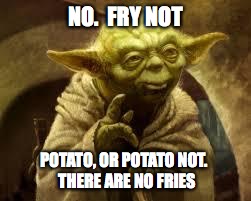 yoda | NO.  FRY NOT; POTATO, OR POTATO NOT.
 THERE ARE NO FRIES | image tagged in yoda | made w/ Imgflip meme maker