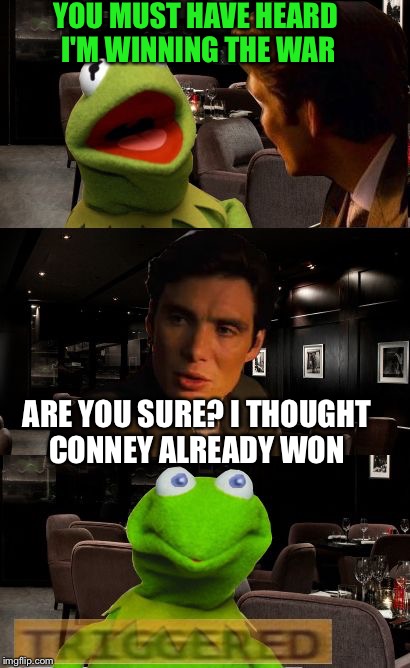 We all know Connery has won | YOU MUST HAVE HEARD I'M WINNING THE WAR; ARE YOU SURE? I THOUGHT CONNEY ALREADY WON | image tagged in kermit triggered,sean connery vs kermit,meme war | made w/ Imgflip meme maker
