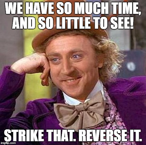 I wish it  wasn't reversed. :( RIP Gene Wilder. | WE HAVE SO MUCH TIME, AND SO LITTLE TO SEE! STRIKE THAT. REVERSE IT. | image tagged in memes,creepy condescending wonka | made w/ Imgflip meme maker