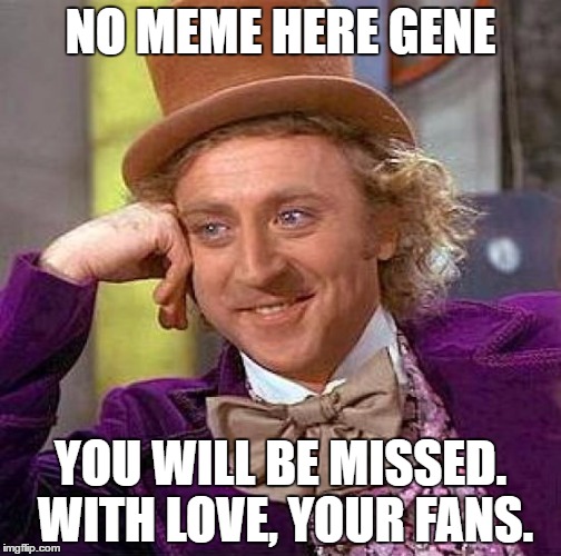 I just found out that Gene Wilder died. R.I.P. Willy Wonka | NO MEME HERE GENE; YOU WILL BE MISSED. WITH LOVE, YOUR FANS. | image tagged in memes,creepy condescending wonka | made w/ Imgflip meme maker