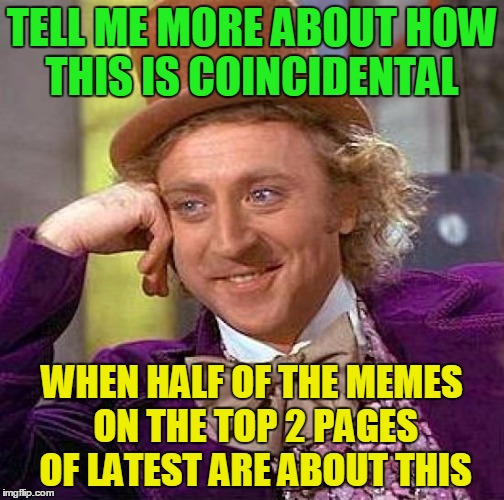 Creepy Condescending Wonka Meme | TELL ME MORE ABOUT HOW THIS IS COINCIDENTAL WHEN HALF OF THE MEMES ON THE TOP 2 PAGES OF LATEST ARE ABOUT THIS | image tagged in memes,creepy condescending wonka | made w/ Imgflip meme maker