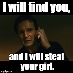 ( ͡° ͜ʖ ͡°) | I will find you, and I will steal your girl. | image tagged in memes,liam neeson taken | made w/ Imgflip meme maker