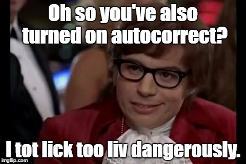 Just realised this was a repost, sorry forceful... | Oh so you've also turned on autocorrect? I tot lick too liv dangerously. | image tagged in memes,i too like to live dangerously | made w/ Imgflip meme maker