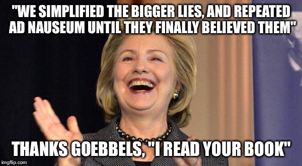 From Bimbophilea to Necromancy! | "WE SIMPLIFIED THE BIGGER LIES, AND REPEATED AD NAUSEUM UNTIL THEY FINALLY BELIEVED THEM"; THANKS GOEBBELS, "I READ YOUR BOOK" | image tagged in hillary laughing | made w/ Imgflip meme maker