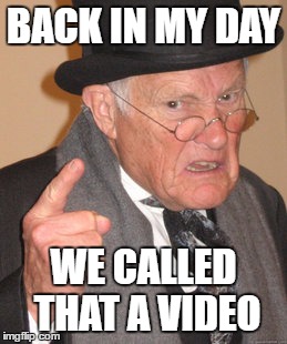 Back In My Day | BACK IN MY DAY; WE CALLED THAT A VIDEO | image tagged in memes,back in my day,AdviceAnimals | made w/ Imgflip meme maker