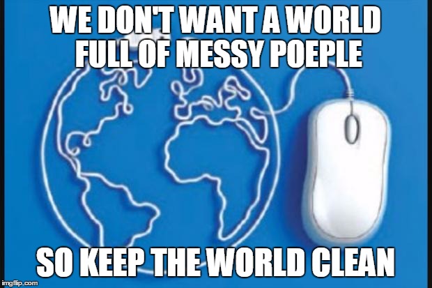 Digital citizenship  | WE DON'T WANT A WORLD FULL OF MESSY POEPLE; SO KEEP THE WORLD CLEAN | image tagged in digital citizenship | made w/ Imgflip meme maker