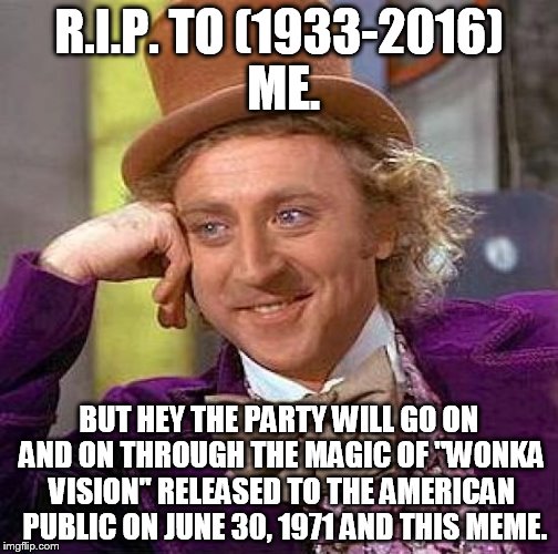Creepy Condescending Wonka Meme | R.I.P. TO (1933-2016) ME. BUT HEY THE PARTY WILL GO ON AND ON THROUGH THE MAGIC OF "WONKA VISION" RELEASED TO THE AMERICAN  PUBLIC ON JUNE 30, 1971 AND THIS MEME. | image tagged in memes,creepy condescending wonka | made w/ Imgflip meme maker