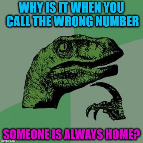 Philosoraptor Meme | WHY IS IT WHEN YOU CALL THE WRONG NUMBER; SOMEONE IS ALWAYS HOME? | image tagged in memes,philosoraptor | made w/ Imgflip meme maker