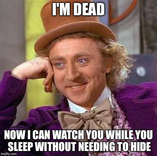 Creepy Condescending Wonka Meme | I'M DEAD; NOW I CAN WATCH YOU WHILE YOU SLEEP WITHOUT NEEDING TO HIDE | image tagged in memes,creepy condescending wonka | made w/ Imgflip meme maker