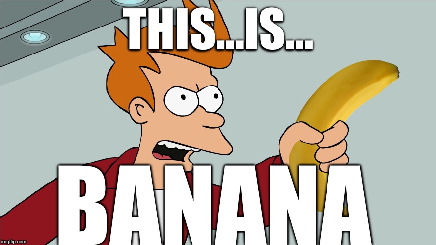 Shut Up and take my banana | THIS...IS... BANANA | image tagged in shut up and take my banana | made w/ Imgflip meme maker