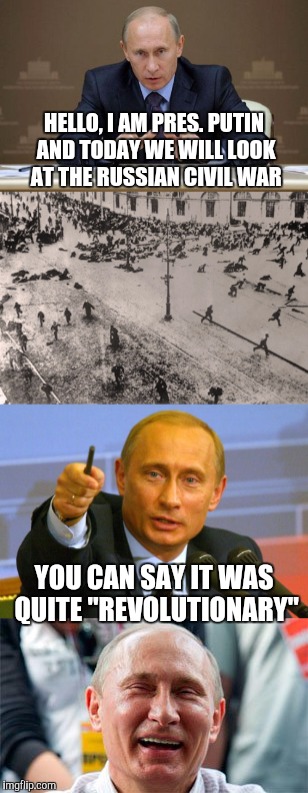 Our Lord Punny Putin | HELLO, I AM PRES. PUTIN AND TODAY WE WILL LOOK AT THE RUSSIAN CIVIL WAR; YOU CAN SAY IT WAS QUITE "REVOLUTIONARY" | image tagged in memes,putin,puns | made w/ Imgflip meme maker