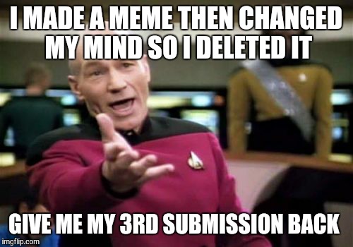 Picard Wtf Meme | I MADE A MEME THEN CHANGED MY MIND SO I DELETED IT; GIVE ME MY 3RD SUBMISSION BACK | image tagged in memes,picard wtf | made w/ Imgflip meme maker
