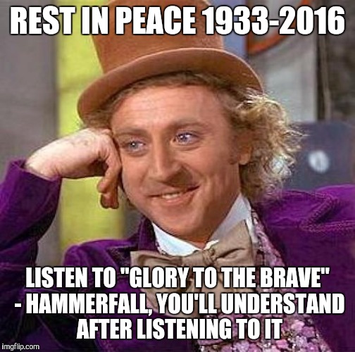 Rest In Peace. "It is foolish and wrong to mourn the men who died. Rather we should thank God that such men existed" ~ G. Patton | REST IN PEACE 1933-2016; LISTEN TO "GLORY TO THE BRAVE" - HAMMERFALL, YOU'LL UNDERSTAND AFTER LISTENING TO IT | image tagged in memes,creepy condescending wonka | made w/ Imgflip meme maker