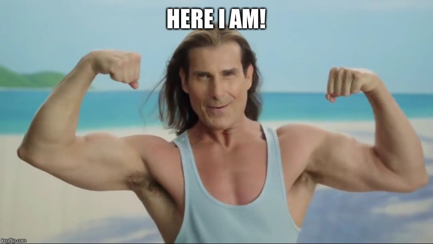 Fabio Muscles | HERE I AM! | image tagged in fabio muscles | made w/ Imgflip meme maker