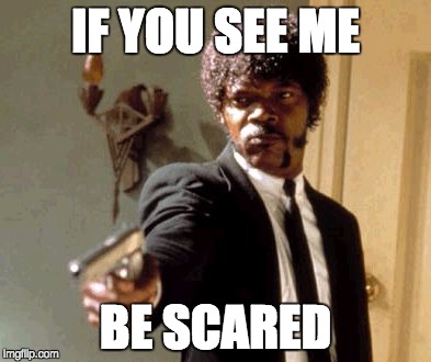 Say That Again I Dare You | IF YOU SEE ME; BE SCARED | image tagged in memes,say that again i dare you | made w/ Imgflip meme maker