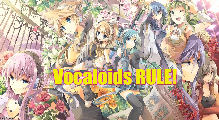 Vocaloids RULE! | image tagged in vocaloid | made w/ Imgflip meme maker