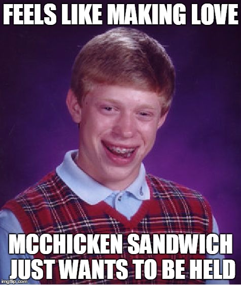 Same ol story | FEELS LIKE MAKING LOVE; MCCHICKEN SANDWICH JUST WANTS TO BE HELD | image tagged in memes,bad luck brian,mcdonalds,mcchicken mcpollo pollo chicken hamburguer hamburguesa | made w/ Imgflip meme maker