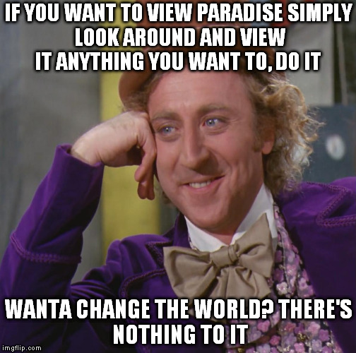 RIP Gene Wilder | IF YOU WANT TO VIEW PARADISE
SIMPLY LOOK AROUND AND VIEW IT
ANYTHING YOU WANT TO, DO IT; WANTA CHANGE THE WORLD?
THERE'S NOTHING
TO IT | image tagged in memes,gene wilder,rip | made w/ Imgflip meme maker