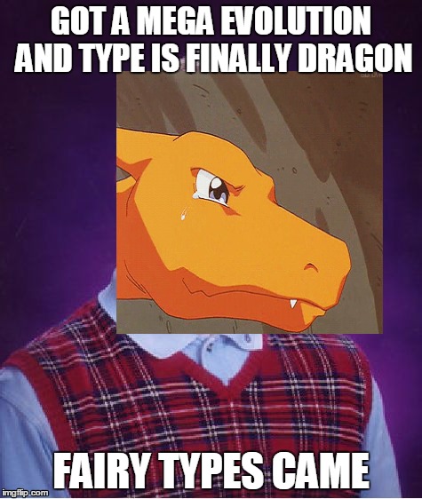 Bad luck Charizard | GOT A MEGA EVOLUTION AND TYPE IS FINALLY DRAGON; FAIRY TYPES CAME | image tagged in charizard,bad luck brian,pokemon,dragon,anime,funny | made w/ Imgflip meme maker