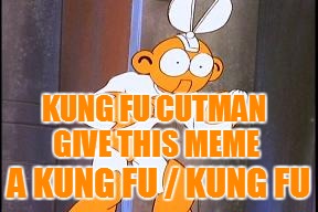 KUNG FU CUTMAN GIVE THIS MEME A KUNG FU / KUNG FU | made w/ Imgflip meme maker
