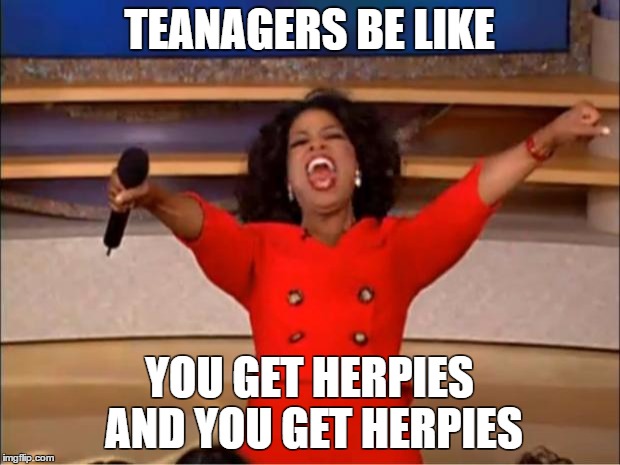 Oprah You Get A Meme | TEANAGERS BE LIKE; YOU GET HERPIES AND YOU GET HERPIES | image tagged in memes,oprah you get a | made w/ Imgflip meme maker