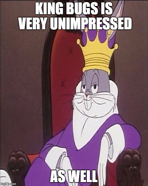 KING BUGS IS VERY UNIMPRESSED AS WELL | made w/ Imgflip meme maker