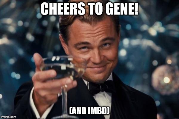 Leonardo Dicaprio Cheers Meme | CHEERS TO GENE! (AND IMBD) | image tagged in memes,leonardo dicaprio cheers | made w/ Imgflip meme maker