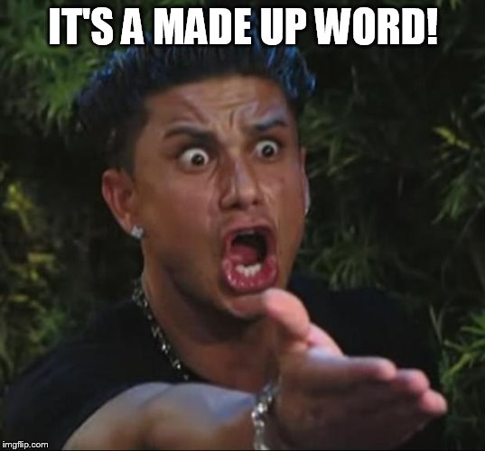 Pauly | IT'S A MADE UP WORD! | image tagged in pauly | made w/ Imgflip meme maker