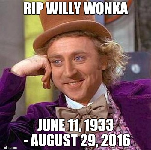 Creepy Condescending Wonka Meme | RIP WILLY WONKA; JUNE 11, 1933 - AUGUST 29, 2016 | image tagged in memes,creepy condescending wonka | made w/ Imgflip meme maker