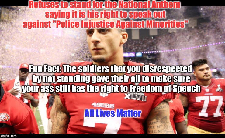 Refuses to stand for the National Anthem saying it is his right to speak out against "Police Injustice Against Minorities"; Fun Fact: The soldiers that you disrespected by not standing gave their all to make sure your ass still has the right to Freedom of Speech; All Lives Matter | image tagged in all lives matter,blue lives matter,nfl football,49ers,memes | made w/ Imgflip meme maker