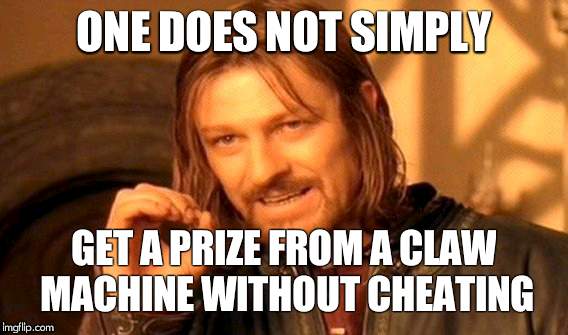 I swear those prizes must be about 15 years old... | ONE DOES NOT SIMPLY; GET A PRIZE FROM A CLAW MACHINE WITHOUT CHEATING | image tagged in memes,one does not simply,claw machine,someone kill me | made w/ Imgflip meme maker