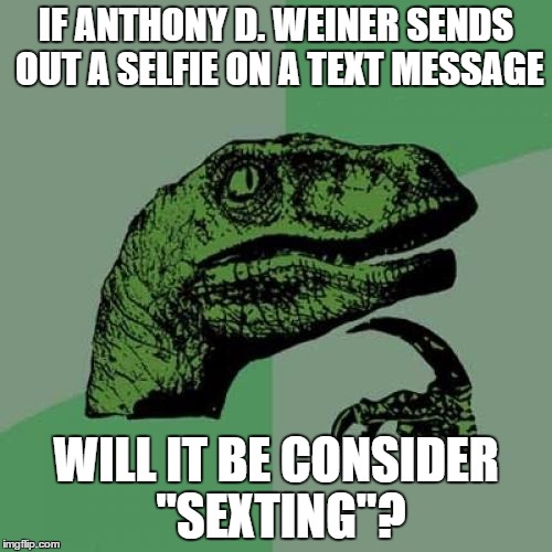 Philosoraptor | IF ANTHONY D. WEINER SENDS OUT A SELFIE ON A TEXT MESSAGE; WILL IT BE CONSIDER "SEXTING"? | image tagged in memes,philosoraptor | made w/ Imgflip meme maker