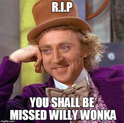 Creepy Condescending Wonka | R.I.P; YOU SHALL BE MISSED WILLY WONKA | image tagged in memes,creepy condescending wonka | made w/ Imgflip meme maker