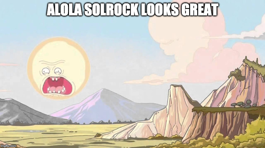 Alola Solrock | ALOLA SOLROCK LOOKS GREAT | image tagged in pokemon,rick and morty | made w/ Imgflip meme maker