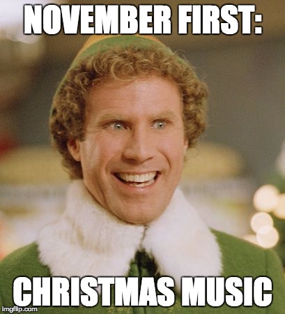 Buddy The Elf Meme | NOVEMBER FIRST:; CHRISTMAS MUSIC | image tagged in memes,buddy the elf | made w/ Imgflip meme maker