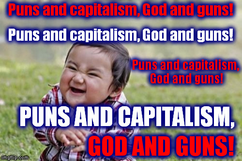 Puns and capitalism, God and guns! | Puns and capitalism, God and guns! Puns and capitalism, God and guns! Puns and capitalism, God and guns! PUNS AND CAPITALISM, GOD AND GUNS! | image tagged in memes,evil toddler,puns,capitalism,god,guns | made w/ Imgflip meme maker