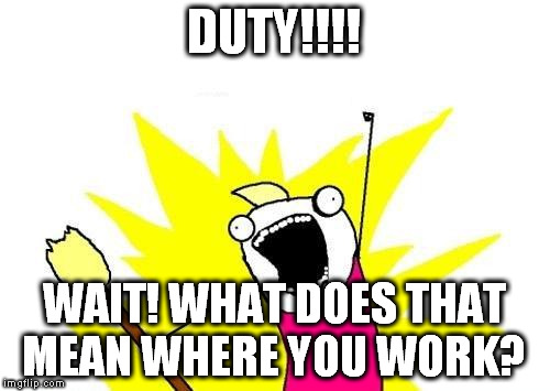 X All The Y Meme | DUTY!!!! WAIT! WHAT DOES THAT MEAN WHERE YOU WORK? | image tagged in memes,x all the y | made w/ Imgflip meme maker