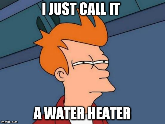 Futurama Fry Meme | I JUST CALL IT A WATER HEATER | image tagged in memes,futurama fry | made w/ Imgflip meme maker