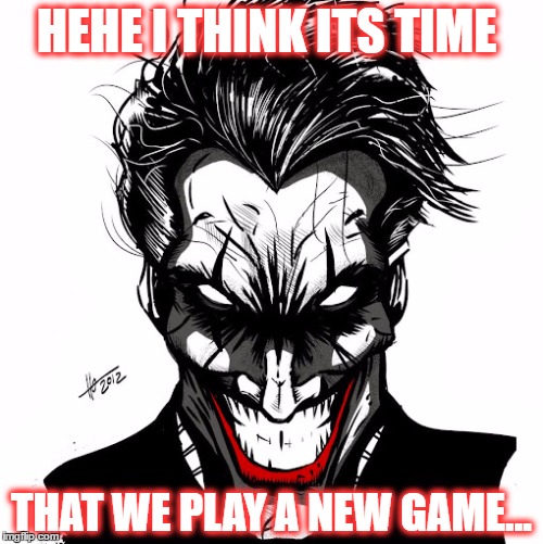 The question is would you play? Hehe | HEHE I THINK ITS TIME; THAT WE PLAY A NEW GAME... | image tagged in i think it's time we play a new game,joker,memes,funny,im the joker,facebook | made w/ Imgflip meme maker
